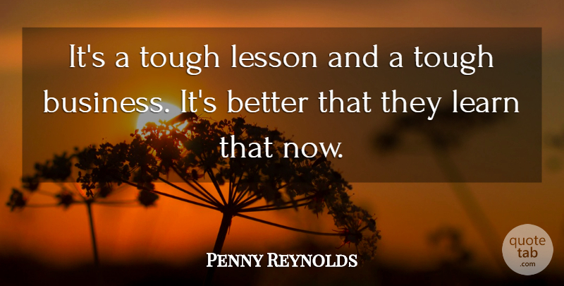 Penny Reynolds Quote About Business, Learn, Lesson, Tough: Its A Tough Lesson And...