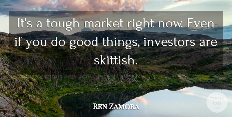 Ren Zamora Quote About Good, Investors, Market, Tough: Its A Tough Market Right...