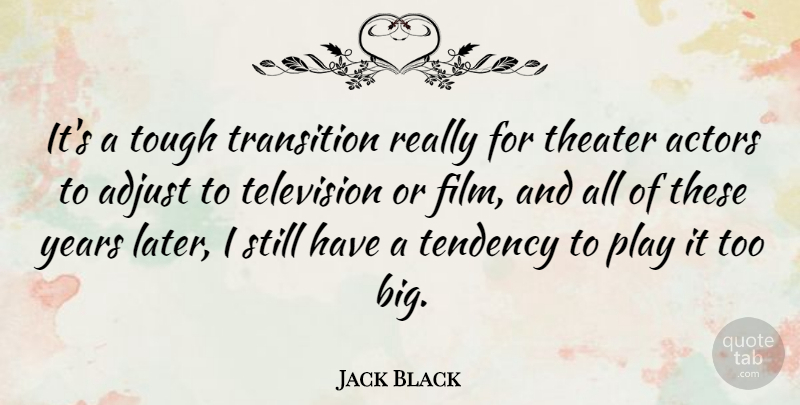 Jack Black Quote About Adjust, Tendency, Theater, Tough: Its A Tough Transition Really...
