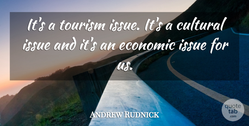Andrew Rudnick Quote About Cultural, Economic, Issue, Tourism: Its A Tourism Issue Its...