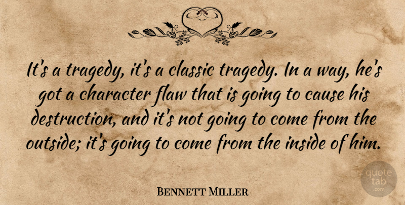 Bennett Miller Quote About Cause, Character, Classic, Flaw, Inside: Its A Tragedy Its A...