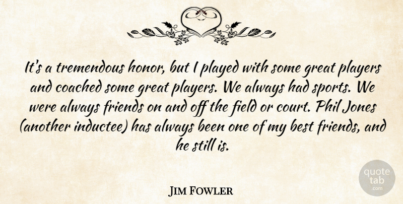 Jim Fowler Quote About Best, Coached, Field, Great, Honor: Its A Tremendous Honor But...