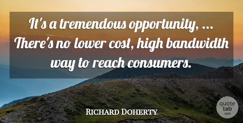 Richard Doherty Quote About Bandwidth, High, Lower, Opportunity, Reach: Its A Tremendous Opportunity Theres...