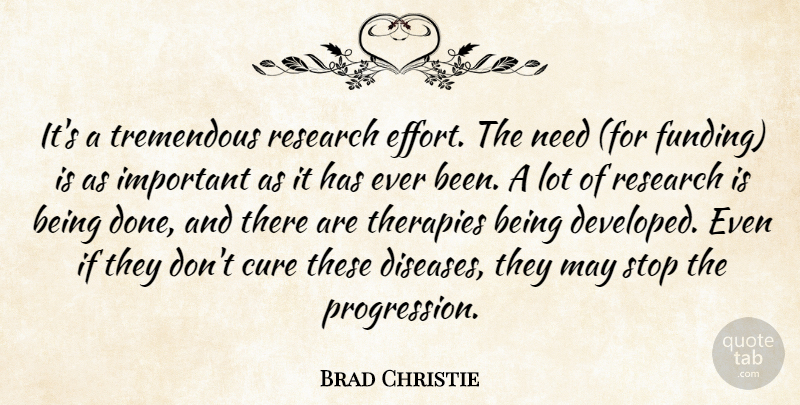 Brad Christie Quote About Cure, Research, Stop, Therapies, Tremendous: Its A Tremendous Research Effort...