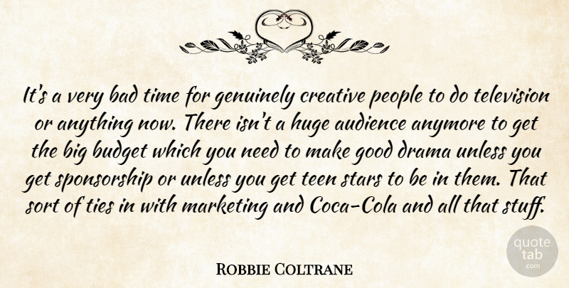 Robbie Coltrane Quote About Anymore, Audience, Bad, Budget, Creative: Its A Very Bad Time...