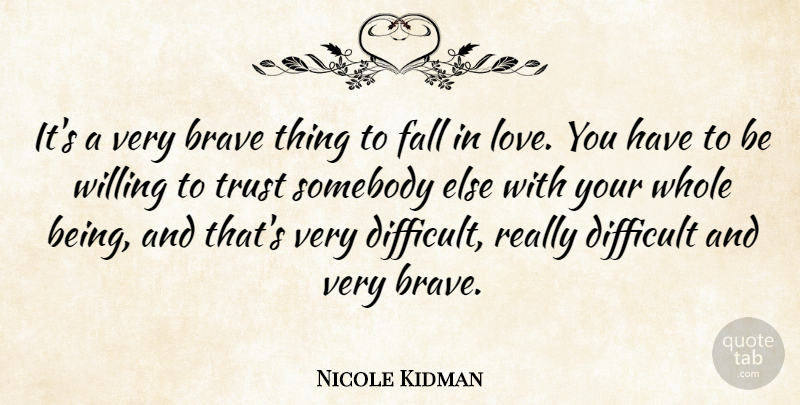 Nicole Kidman Quote About Falling In Love, Love You, Bravery: Its A Very Brave Thing...