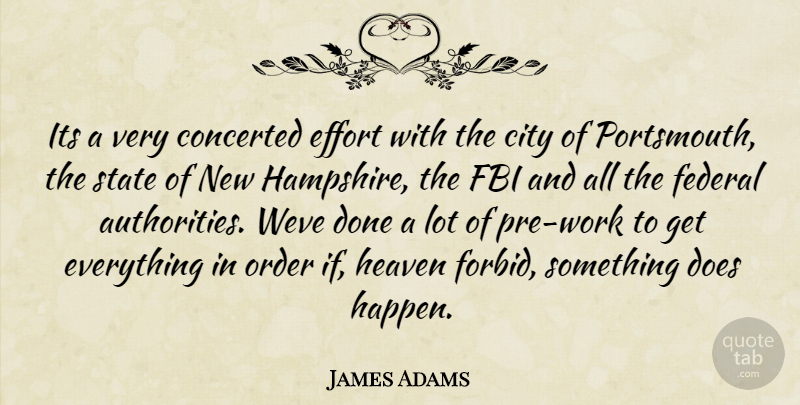 James Adams Quote About City, Effort, Fbi, Federal, Heaven: Its A Very Concerted Effort...