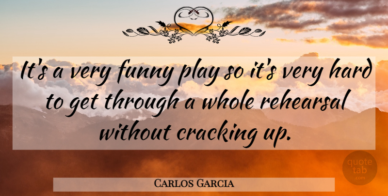 Carlos Garcia Quote About Cracking, Funny, Hard, Rehearsal: Its A Very Funny Play...