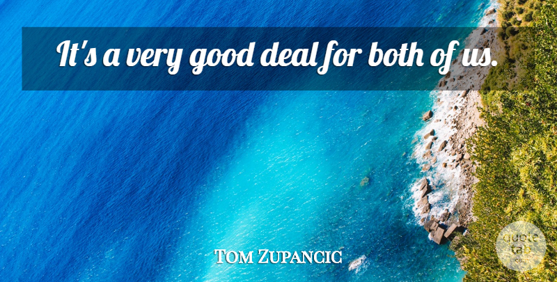 Tom Zupancic Quote About Both, Deal, Good: Its A Very Good Deal...