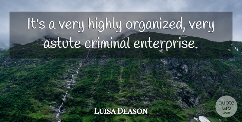 Luisa Deason Quote About Astute, Criminal, Highly: Its A Very Highly Organized...