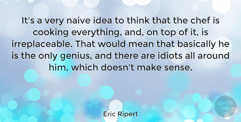 Eric Ripert Quote About Basically, Idiots, Mean, Naive, Top: Its A Very Naive Idea...