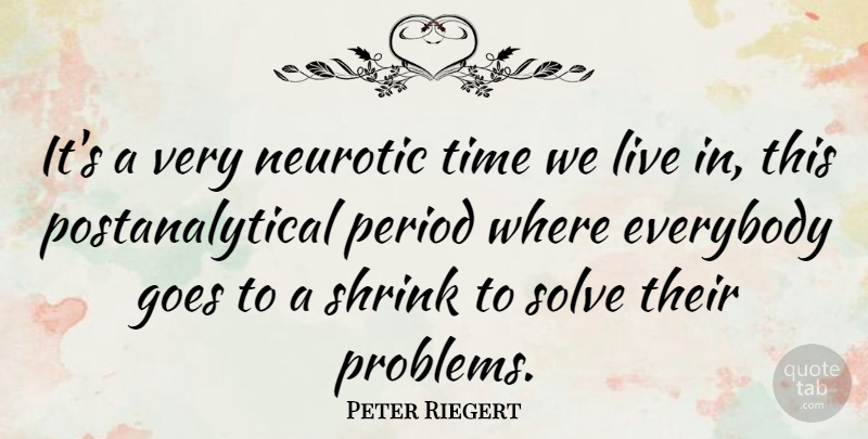 Peter Riegert Quote About Everybody, Goes, Period, Shrink, Solve: Its A Very Neurotic Time...