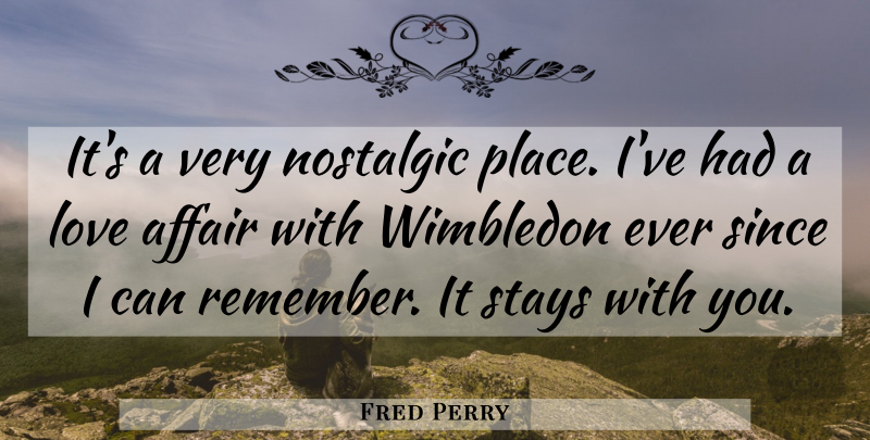 Fred Perry Quote About Affair, Love, Nostalgic, Since, Stays: Its A Very Nostalgic Place...