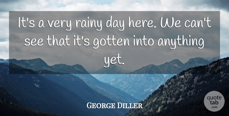 George Diller Quote About Gotten, Rainy: Its A Very Rainy Day...