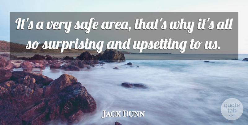 Jack Dunn Quote About Safe, Surprising, Upsetting: Its A Very Safe Area...