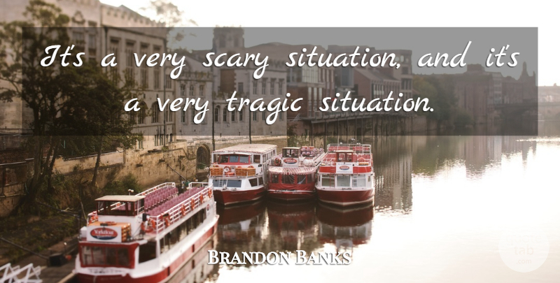 Brandon Banks Quote About Scary, Tragic: Its A Very Scary Situation...