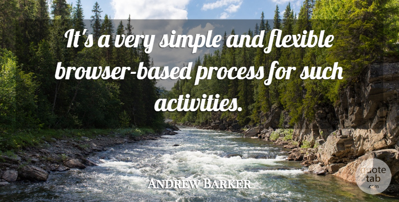 Andrew Barker Quote About Flexible, Process, Simple: Its A Very Simple And...