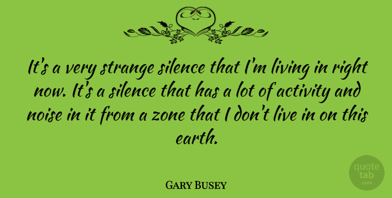 Gary Busey Quote About Silence, Earth, Noise: Its A Very Strange Silence...