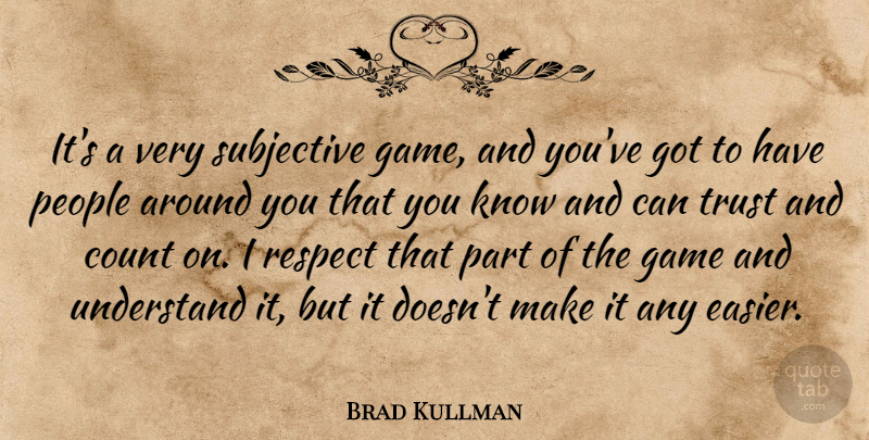 Brad Kullman Quote About Count, Game, People, Respect, Subjective: Its A Very Subjective Game...