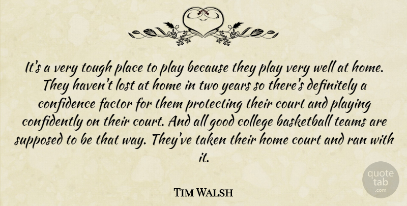 Tim Walsh Quote About Basketball, College, Confidence, Court, Definitely: Its A Very Tough Place...