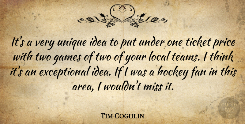 Tim Coghlin Quote About Fan, Games, Hockey, Local, Miss: Its A Very Unique Idea...