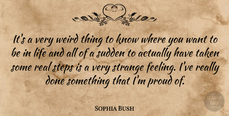 Sophia Bush Quote About Real, Taken, Feelings: Its A Very Weird Thing...