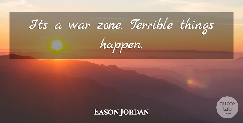 Eason Jordan Quote About War, Terrible, Zone: Its A War Zone Terrible...