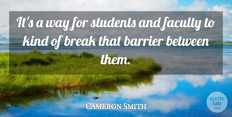 Cameron Smith Quote About Barrier, Break, Faculty, Students: Its A Way For Students...