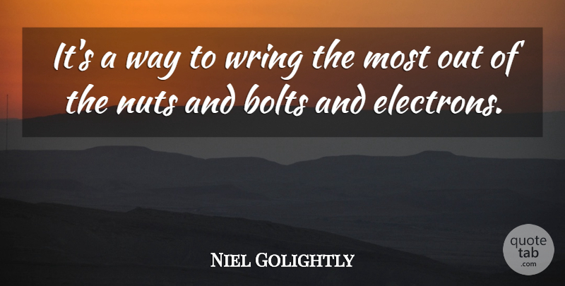 Niel Golightly Quote About Bolts, Nuts, Wring: Its A Way To Wring...