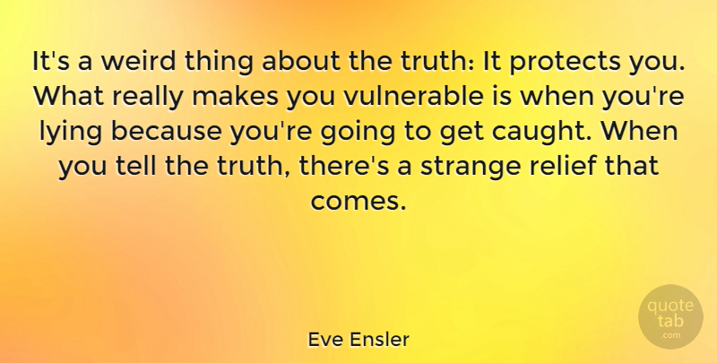 Eve Ensler Quote About Protects, Relief, Strange, Truth, Vulnerable: Its A Weird Thing About...