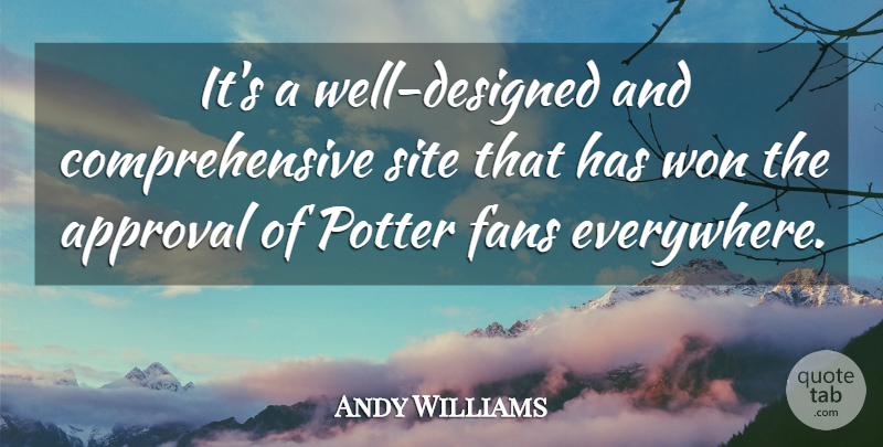 Andy Williams Quote About Approval, Fans, Potter, Site, Won: Its A Well Designed And...