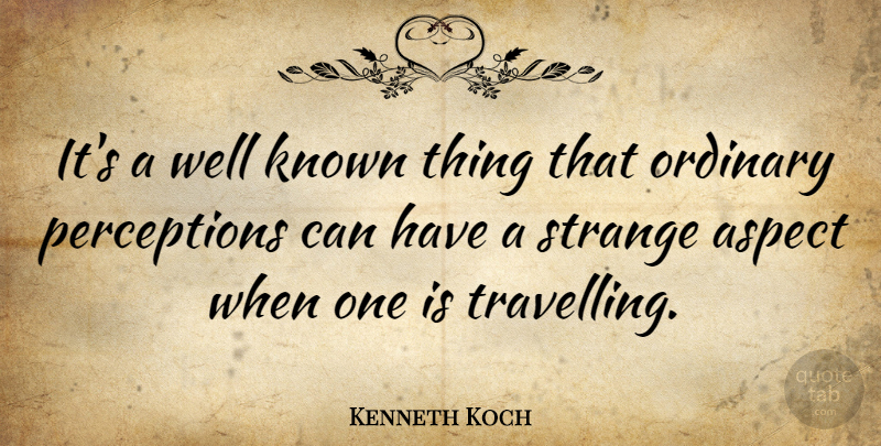 Kenneth Koch Quote About Journey, Perception, Ordinary: Its A Well Known Thing...