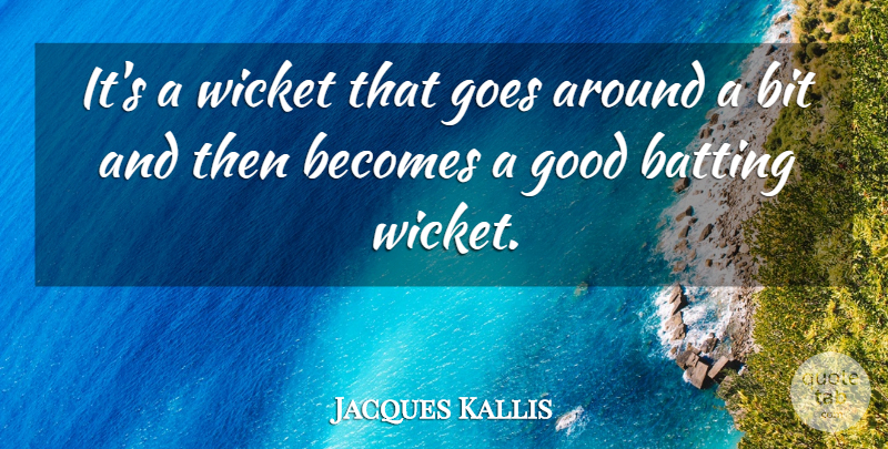 Jacques Kallis Quote About Batting, Becomes, Bit, Goes, Good: Its A Wicket That Goes...