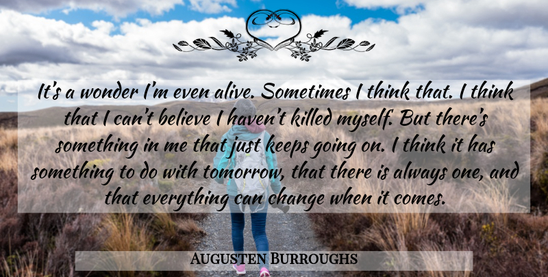 Augusten Burroughs Quote About Believe, Thinking, Alive: Its A Wonder Im Even...