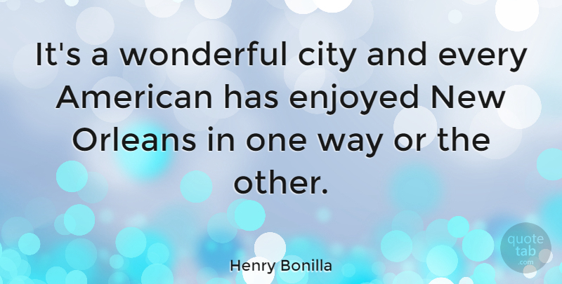 Henry Bonilla Quote About Cities, New Orleans, Way: Its A Wonderful City And...