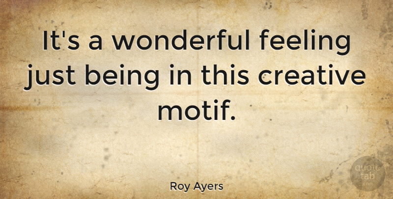 Roy Ayers Quote About Creativity, Creative, Feelings: Its A Wonderful Feeling Just...