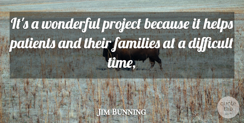 Jim Bunning Quote About Difficult, Families, Helps, Patients, Project: Its A Wonderful Project Because...