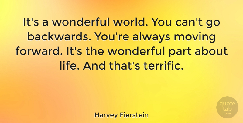 Harvey Fierstein Quote About Moving Forward, World, Always Moving: Its A Wonderful World You...