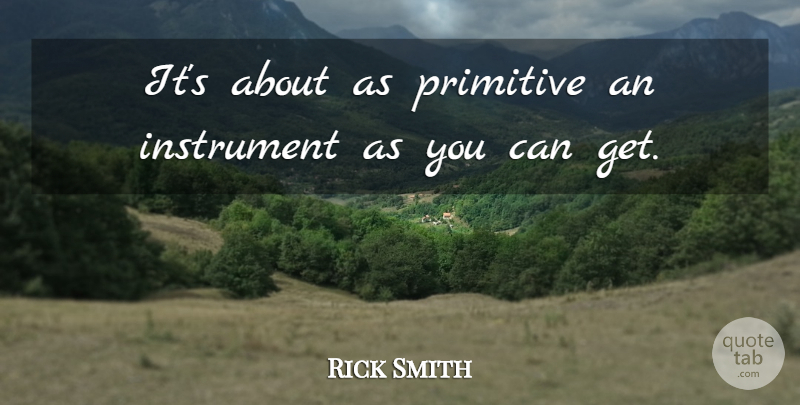Rick Smith Quote About Instrument, Primitive: Its About As Primitive An...
