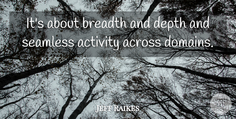 Jeff Raikes Quote About Across, Activity, Breadth, Depth, Seamless: Its About Breadth And Depth...