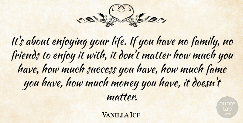 Vanilla Ice Quote About Enjoying, Fame, Family, Life, Matter: Its About Enjoying Your Life...