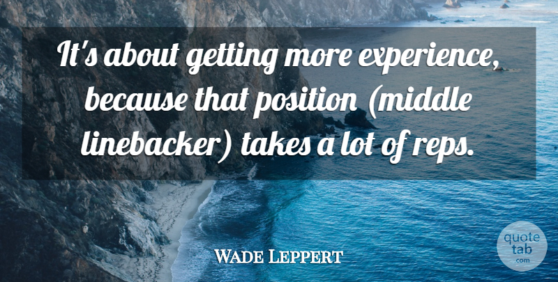 Wade Leppert Quote About Position, Takes: Its About Getting More Experience...
