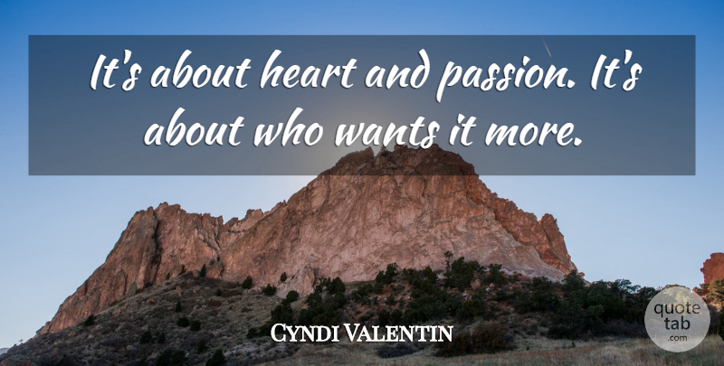 Cyndi Valentin Quote About Heart, Wants: Its About Heart And Passion...