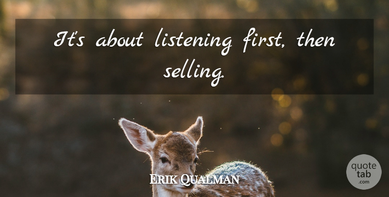 Erik Qualman Quote About Listening, Firsts, Selling: Its About Listening First Then...
