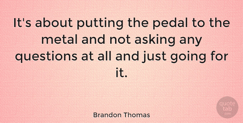 Brandon Thomas Quote About British Actor, Pedal, Putting: Its About Putting The Pedal...