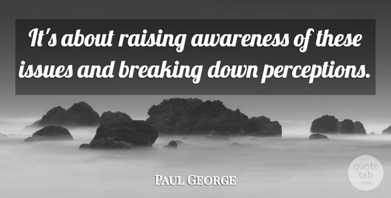 Paul George Quote About Awareness, Breaking, Issues, Raising: Its About Raising Awareness Of...