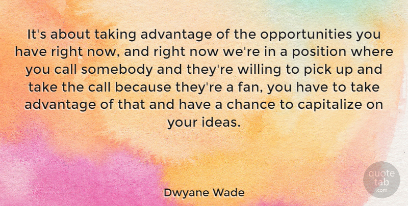 Dwyane Wade Quote About Basketball, Opportunity, Ideas: Its About Taking Advantage Of...