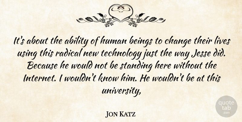 Jon Katz Quote About Ability, Beings, Change, Human, Lives: Its About The Ability Of...