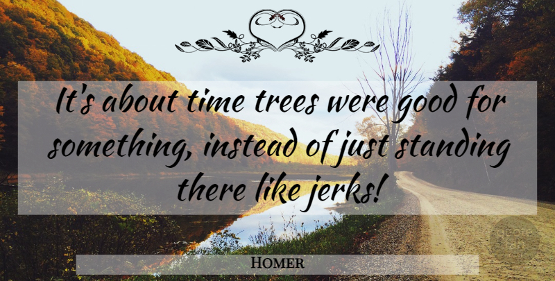 Homer Quote About Tree, Jerk, Standing There: Its About Time Trees Were...