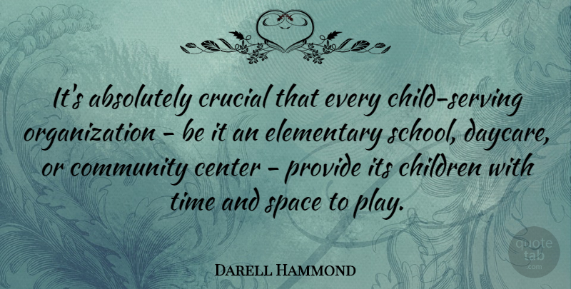 Darell Hammond Quote About Absolutely, Center, Children, Crucial, Elementary: Its Absolutely Crucial That Every...